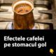 Cafeaua pe stomacul gol – Un obicei periculos ce poate duce la probleme de sănătate serioase