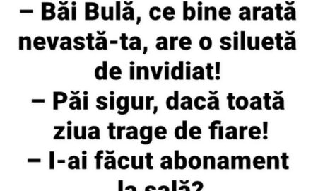 BANC | „Băi Bulă, ce bine arată nevastă-ta, are o siluetă de invidiat!”