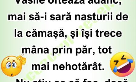 Vasile, de ce ești așa preocupat și agitat?